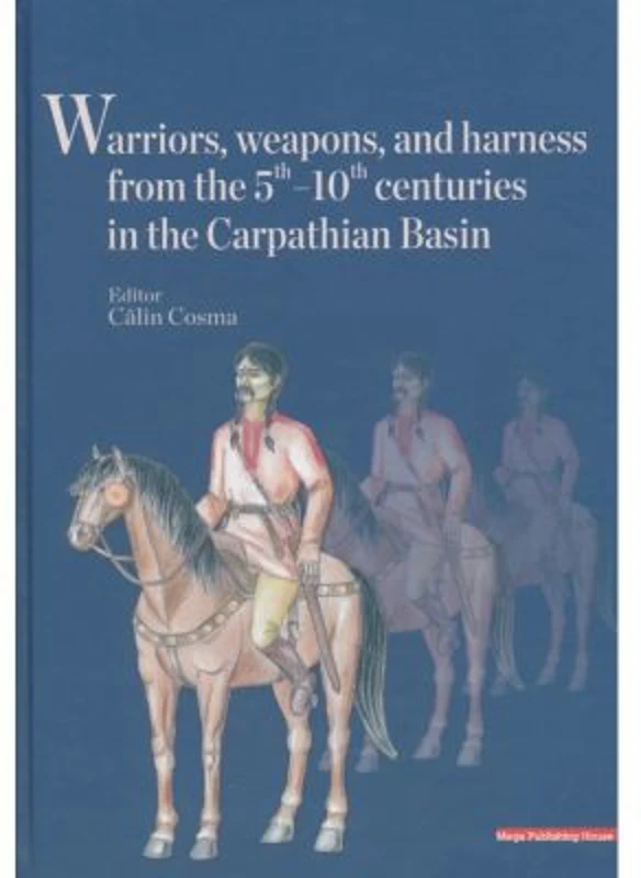 Warriors, weapons, and harness from the 5 th - 10 th centuries in the Carpathian Basin - Calin Cosma