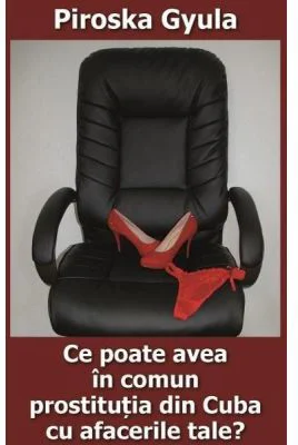 Ce poate avea in comun prostitutia din Cuba cu afacerile tale? - Piroska Gyula