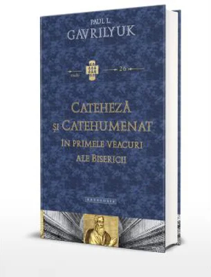 Cateheza si catehumenat in primele veacuri ale Bisericii - Paul L. Gavrilyuk