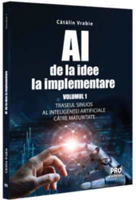 AI - de la idee la implementare. Volumul 1. Traseul sinuos al Inteligentei Artificiale catre maturitate - Catalin Vrabie