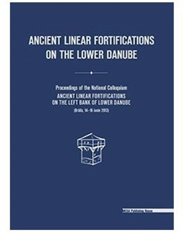 Ancient linear fortifications on the Lower Danube. Proceedings of the national colloquium “ancient linear fortifications on the left bank of the Lower