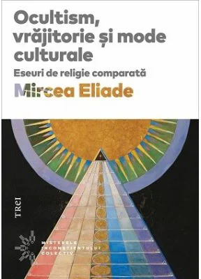 Ocultism, vrajitorie si mode culturale - Mircea Eliade
