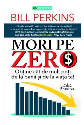 Mori pe zero. Obtine cat de mult poti de la banii si de la viata ta! - Bill Perkins