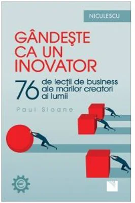 Gandeste ca un inovator. 76 de lectii de business ale marilor creatori ai lumii