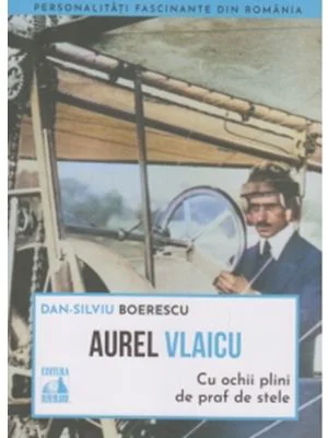 Aurel Vlaicu, cu ochii plini de praf de stele - Dan-Silviu Boerescu