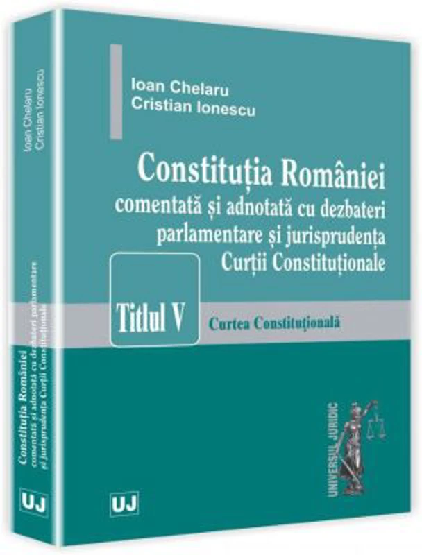 Constitutia Romaniei comentata si adnotata cu dezbateri parlamentare si jurisprudenta Curtii Constitutionale