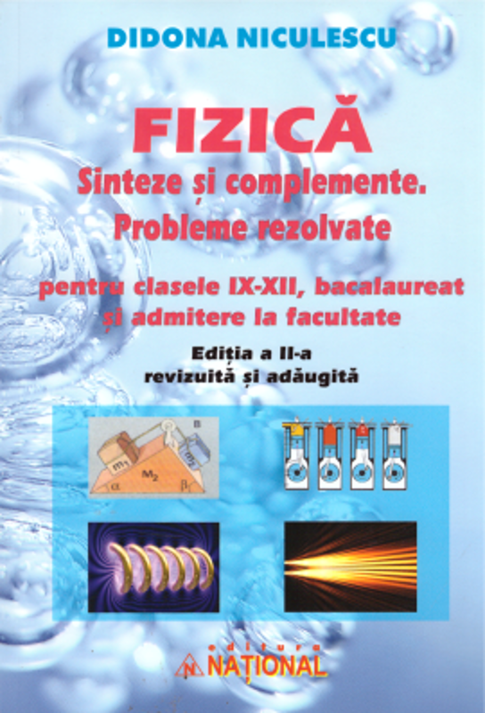 Fizica. Sinteze si complemente. Probleme rezolvate pentru clasele 9-12, bacalaureat si admitere la facultate. Editia a 2-a - Didona Niculescu