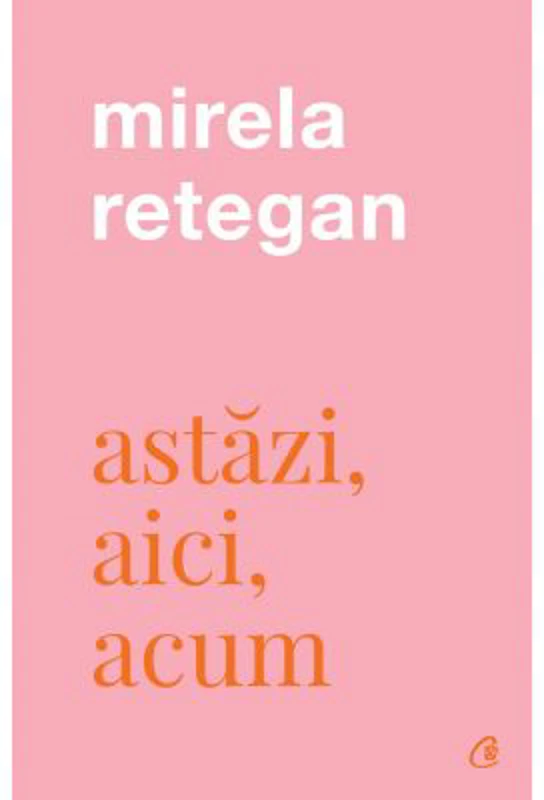 Astazi, aici, acum - Mirela Retegan