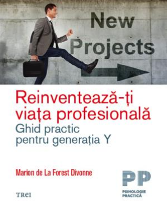 Reinventeaza-ti viata profesionala. Ghid practic pentru generatia Y - Marion de La Forest Divonne