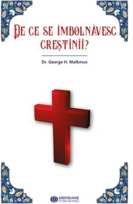 De ce se imbolnavesc crestinii - George H. Malkmus