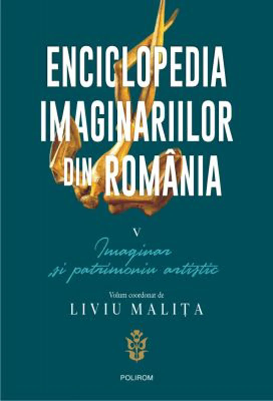 Enciclopedia imaginariilor din Romania. Volumul 5. Imaginar si patrimoniu artistic - Liviu Malita