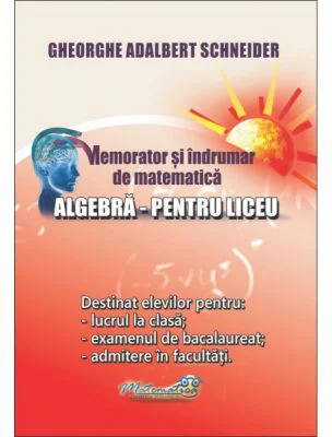 Memorator si indrumar de matematica. Algebra pentru liceu - Gheorghe Adalbert Schneider