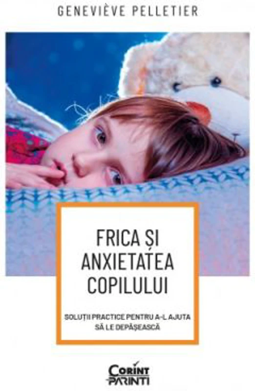 Frica si anxietatea copilului. Solutii practice pentru a-l ajuta sa le depaseasca - Genevieve Pelletier