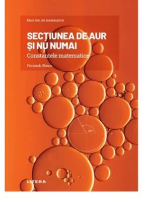 Volumul 1. Mari idei ale matematicii. Sectiunea de aur si nu numai. Constantele matematice - Fernando Blasco