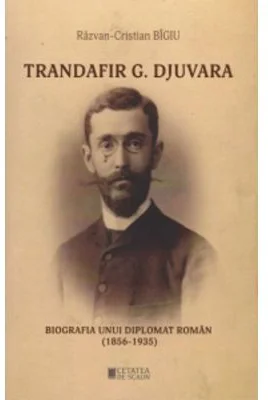 Trandafir G. Djuvara Biografia unui diplomat roman (1856 - 1935)