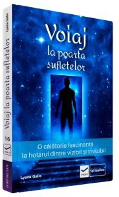 Voiaj la poarta sufletelor. O calatorie fascinanta la hotarul dintre vizibil si invizibil - Lyana Galls