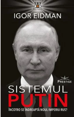 Sistemul Putin. Incotro se indreapta noul Imperiu Rus? - Igor Eidman