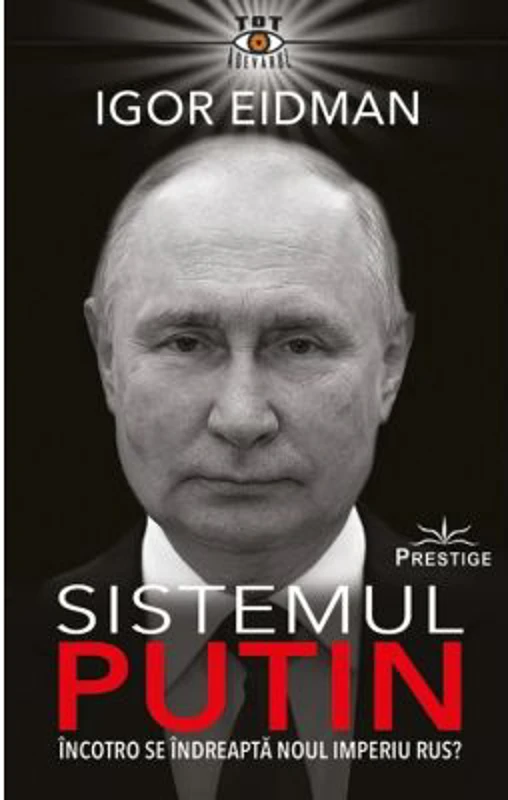 Sistemul Putin. Incotro se indreapta noul Imperiu Rus? - Igor Eidman