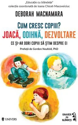 Cum cresc copiii? Joaca, odihna, dezvoltare. Ce si-ar dori copiii sa stim despre ei - Deborah MacNamara
