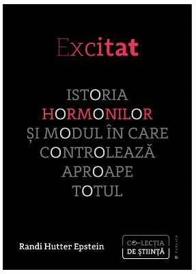 Excitat. Istoria hormonilor si modul in care controleaza aproape totul - Randi Hutter Epstein
