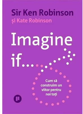 Imagine if... Cum sa construim un viitor pentru noi toti - Sir Ken Robinson