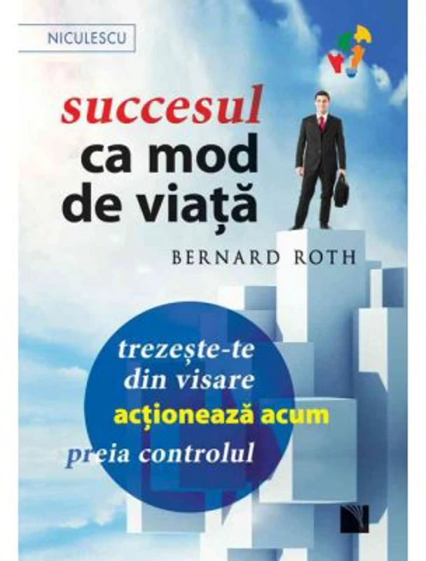 Succesul ca mod de viata. Trezeste-te din visare, actioneaza acum, preia controlul! - Bernard Roth