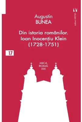 Din istoria romanilor. Episcopul Ioan Inocentiu Klein (1728-1751) - Augustin Bunea