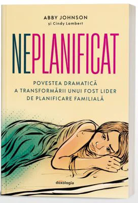 Neplanificat - Povestea dramatica a transformarii unui fost lider de planificare familiala - Abby Johnson, Cindy Lambert