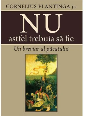 Nu astfel trebuia sa fie. Un breviar al pacatului - Cornelius Plantinga jr.