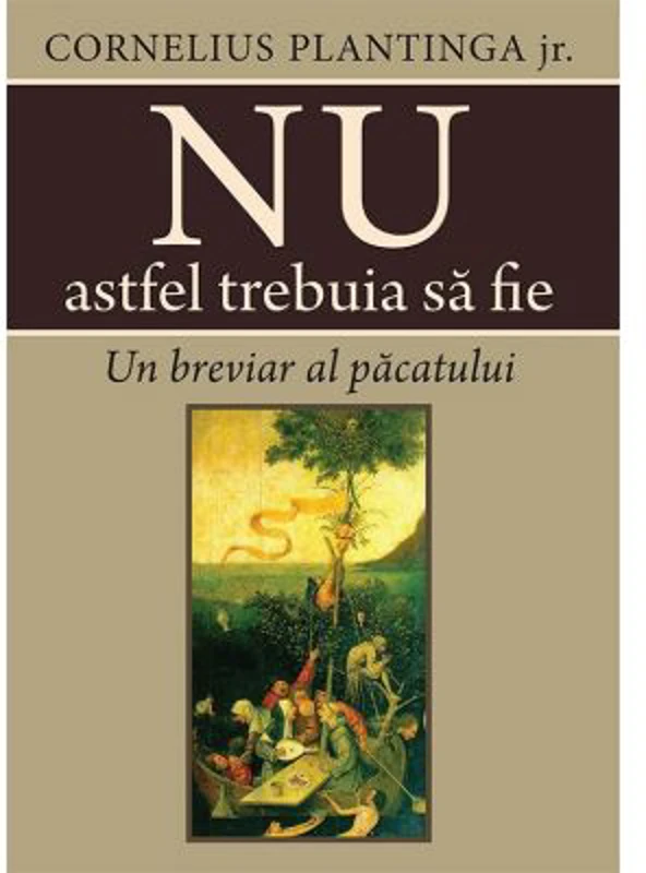 Nu astfel trebuia sa fie. Un breviar al pacatului - Cornelius Plantinga jr.