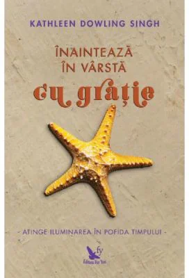 Inainteaza in varsta cu gratie. Atinge iluminarea in pofida timpului - Kathleen Dowling Singh