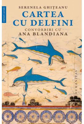 Cartea cu delfini. Convorbiri cu Ana Blandiana - Serenela Ghiteanu, Ana Blandiana