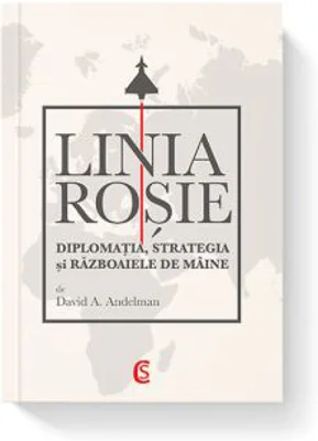 LINIA ROSIE. Diplomatia, strategia si razboaiele de maine - David A. Andelman