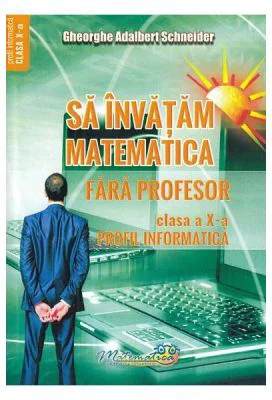 Sa invatam matematica fara profesor Clasa 10 - Gheorghe Adalbert Schneider