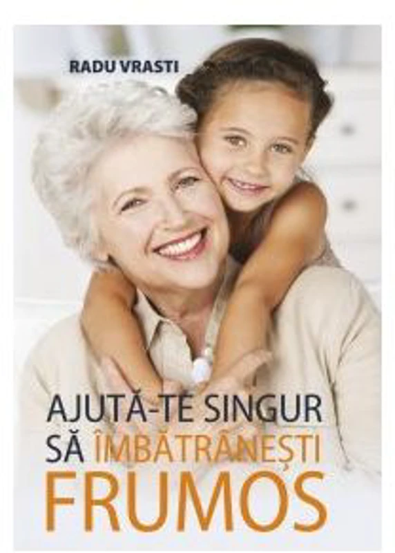 Ajuta-te singur sa imbatranesti frumos - Radu Vrasti