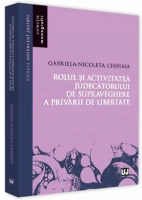 Rolul si activitatea judecatorului de supraveghere a privarii de libertate - Gabriela Nicoleta Chihaia