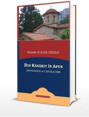 Din Rasarit in Apus. Ortodoxie si catolicism - Placide Deseille