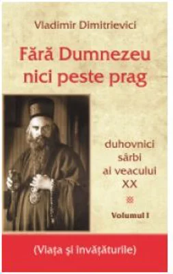 Fara Dumnezeu nici peste prag. Duhovnici sarbi ai veacului 20, Volumul 1 - Vladimir Dimitrievici