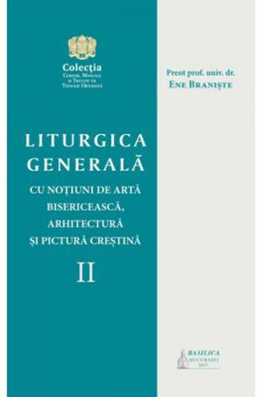 Liturgica generala cu notiuni de arta bisericeasca, arhitectura si pictura crestina, volumul 2 - Pr. prof. univ. dr. Ene Braniste