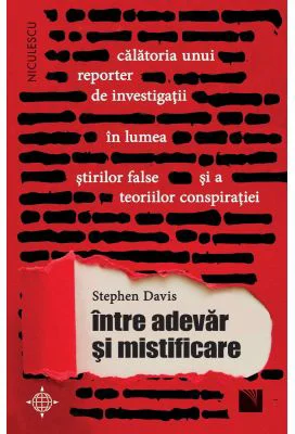 Intre adevar si mistificare. Calatoria unui reporter de investigatii in lumea stirilor false si a teoriilor conspiratiei - Stephen Davis