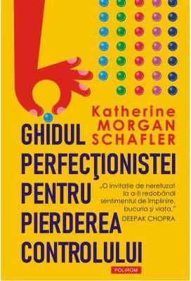 Ghidul perfectionistei pentru pierderea controlului - Katherine Morgan Schafler