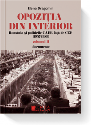 Opozitia din interior. Romania si politicile CAER fata de CEE (1957-1989). Volumul 2