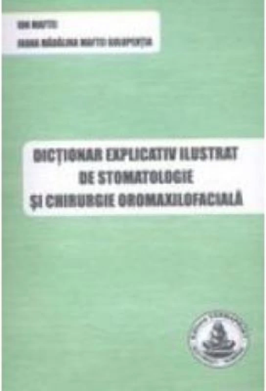 Dictionar explicativ ilustrat de stomatologie si chirurgie oromaxilofaciala - Ion Maftei, Ioana Madalina Maftei