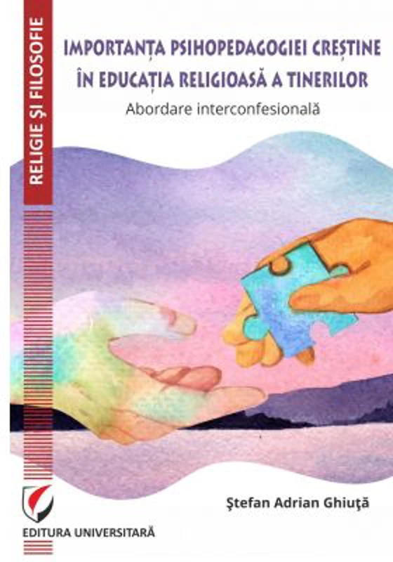 Importanta psihopedagogiei crestine in educatia religioasa a tinerilor. Abordare interconfesionala - Stefan Adrian Ghiuta