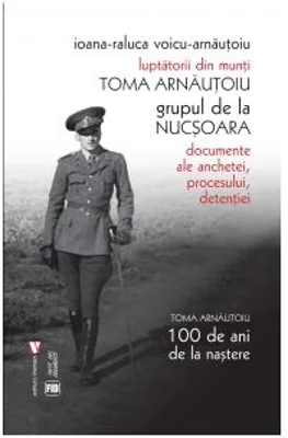 Luptatorii din munti. Toma Arnautoiu. Grupul de la Nucsoara - Ioana Raluca Voicu-Arnautoiu