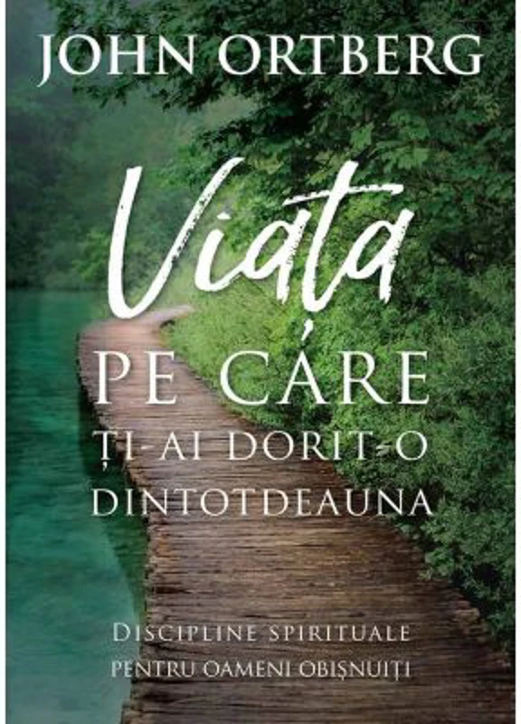Viata pe care ti-ai dorit-o dintotdeauna. Editia 2 - John Ortberg