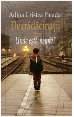Dezradacinatii. Volumul I. Unde esti mama? - Adina Cristea Palada