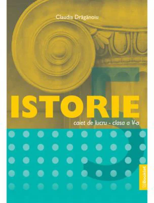 Istorie, caiet de lucru pentru clasa a 5-a - Claudia Draganoiu