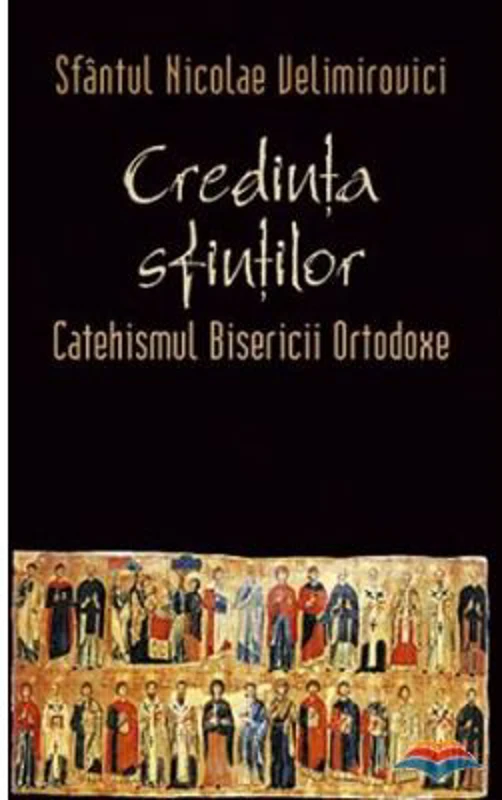 Credinta sfintilor. Catehismul Bisericii Ortodoxe - sf. Nicolae Velimirovici