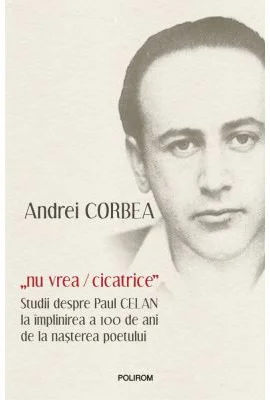 „nu vrea/cicatrice”. Studii despre Paul Celan la implinirea a 100 de ani de la nasterea poetului - Andrei Corbea